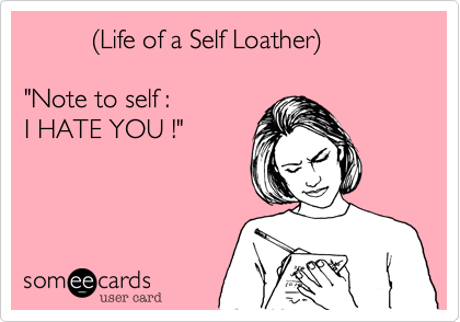          %28Life of a Self Loather%29

"Note to self :
I HATE YOU !"