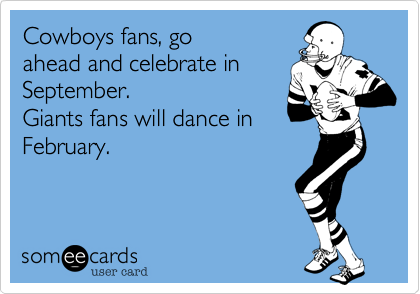 Cowboys fans, go
ahead and celebrate in
September.
Giants fans will dance in
February.
 