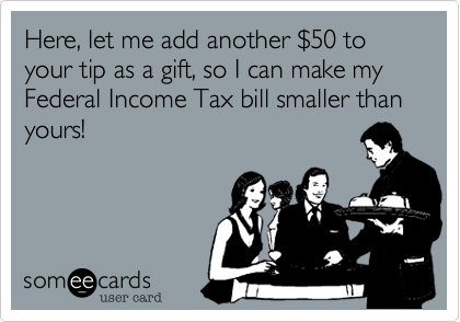 Here, let me add another %2450 to your tip as a gift, so I can make my Federal Income Tax bill smaller than yours!