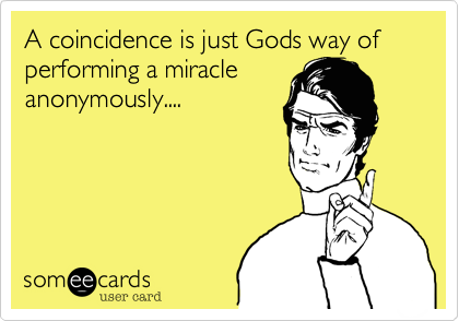 A coincidence is just Gods way of performing a miracle
anonymously....