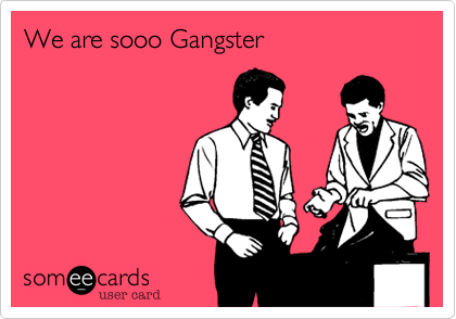 We are sooo Gangster