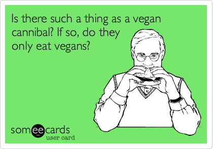 Is there such a thing as a vegan cannibal? If so, do they
only eat vegans?