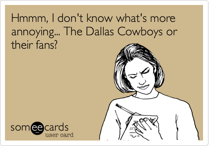 Hmmm, I don't know what's more annoying... The Dallas Cowboys or their fans?