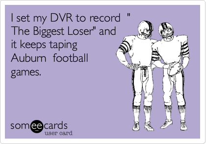 I set my DVR to record  "
The Biggest Loser" and
it keeps taping
Auburn  football
games.
