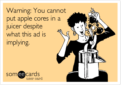 Warning: You cannot
put apple cores in a
juicer despite
what this ad is
implying.