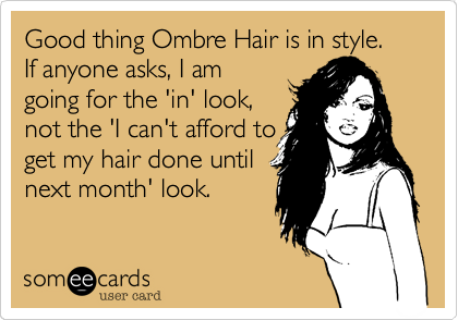 Good thing Ombre Hair is in style.  If anyone asks, I am
going for the 'in' look,
not the 'I can't afford to
get my hair done until
next month' look.