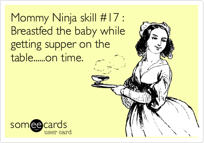 Mommy Ninja skill %2317 :
Breastfed the baby while
getting supper on the
table......on time. 