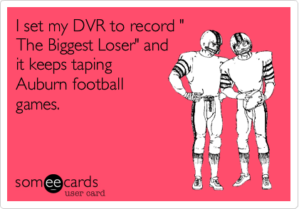I set my DVR to record "
The Biggest Loser" and
it keeps taping
Auburn football
games.