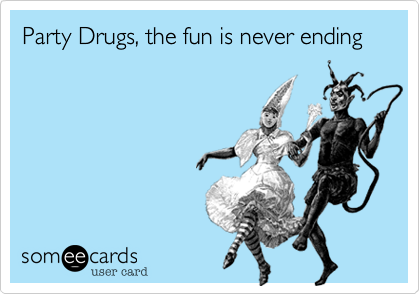 Party Drugs, the fun is never ending