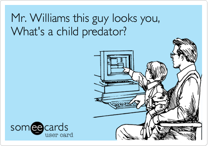 Mr. Williams this guy looks you, 
What's a child predator? 
