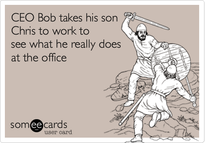 CEO Bob takes his son
Chris to work to
see what he really does
at the office