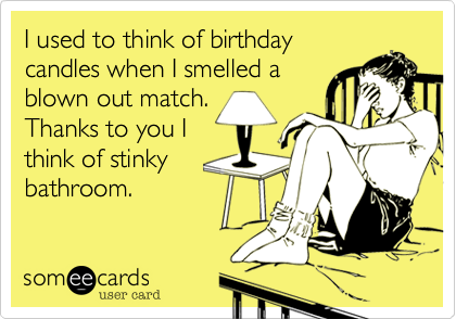 I used to think of birthday
candles when I smelled a
blown out match. 
Thanks to you I
think of stinky
bathroom.