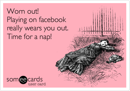 Worn out!
Playing on facebook 
really wears you out.
Time for a nap!