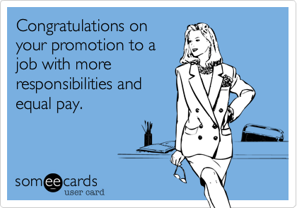 Congratulations on
your promotion to a
job with more
responsibilities and
equal pay.