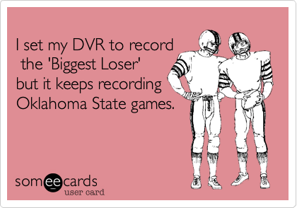 
I set my DVR to record
 the 'Biggest Loser' 
but it keeps recording
Oklahoma State games. 
 