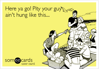 Here ya go! Pity your guy
ain't hung like this....