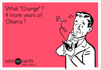 What "Change" ?
4 more years of
Obama ?