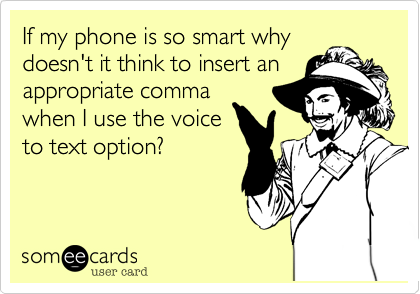 If my phone is so smart why
doesn't it think to insert an
appropriate comma
when I use the voice
to text option?