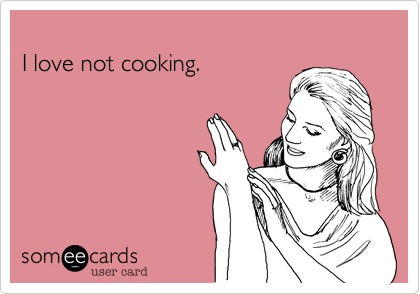I love not cooking. 