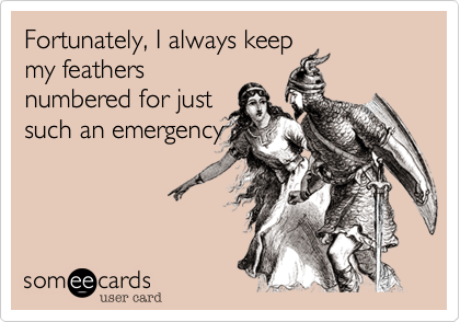 Fortunately, I always keepmy feathersnumbered for justsuch an emergency