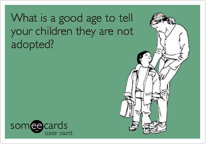 What is a good age to tellyour children they are notadopted?