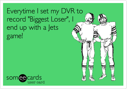 Everytime I set my DVR torecord "Biggest Loser", Iend up with a Jetsgame!