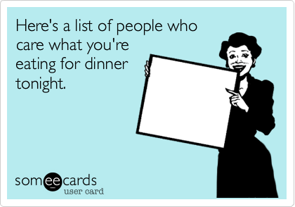Here's a list of people whocare what you'reeating for dinnertonight.