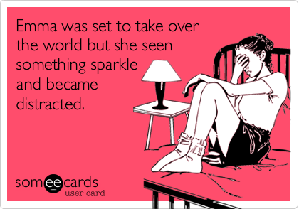 Emma was set to take overthe world but she seensomething sparkleand becamedistracted. 