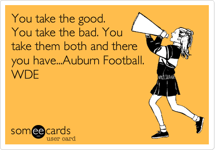 You take the good.
You take the bad. You
take them both and there
you have...Auburn Football.
WDE