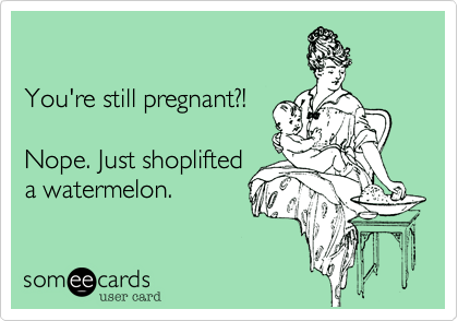 You're still pregnant?!Nope. Just shoplifteda watermelon.