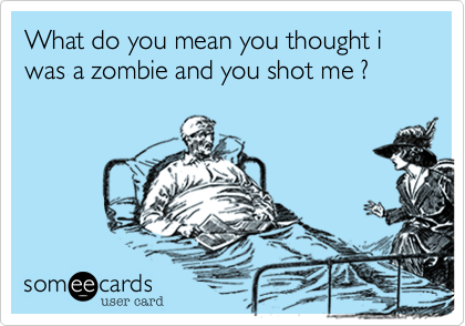 What do you mean you thought i was a zombie and you shot me ?
