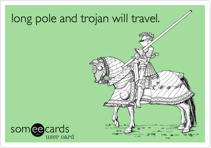 long pole and trojan will travel.