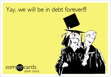 Yay, we will be in debt forever!!!