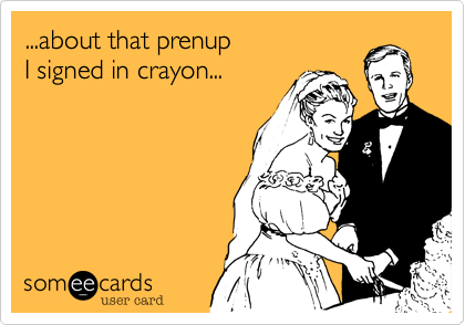 ...about that prenup
I signed in crayon...