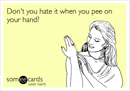Don't you hate it when you pee on your hand?
