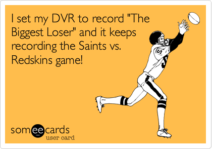 I set my DVR to record "The
Biggest Loser" and it keeps
recording the Saints vs.
Redskins game!