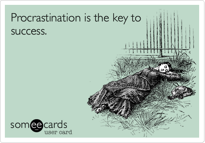 Procrastination is the key to
success. 