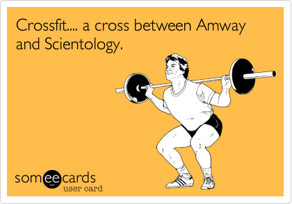 Crossfit.... a cross between Amway and Scientology.  