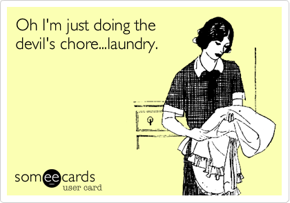 Oh I'm just doing the
devil's chore...laundry.