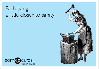 Each bang--
a little closer to sanity.