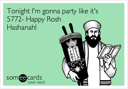 Tonight I'm gonna party like it's 5772- Happy Rosh
Hashanah!
