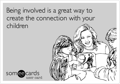 Being involved is a great way to create the connection with your children