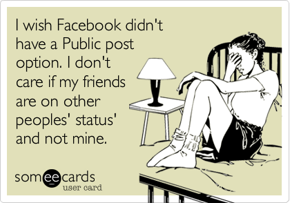 I wish Facebook didn't
have a Public post
option. I don't
care if my friends
are on other
peoples' status'
and not mine.