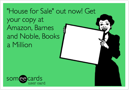 "House for Sale" out now! Get
your copy at
Amazon, Barnes
and Noble, Books
a Million
