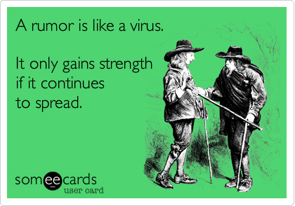 A rumor is like a virus.

It only gains strength
if it continues
to spread.