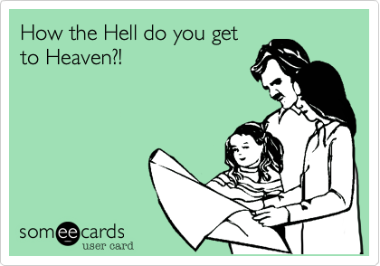 How the Hell do you get
to Heaven?!
