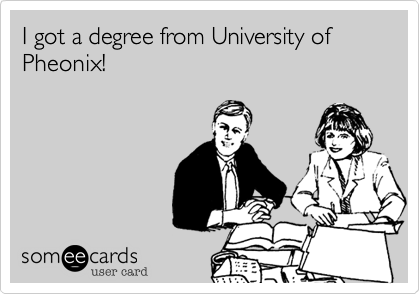 I got a degree from University of Pheonix!