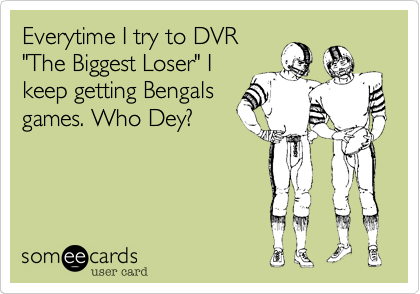 Everytime I try to DVR"The Biggest Loser" Ikeep getting Bengalsgames. Who Dey?