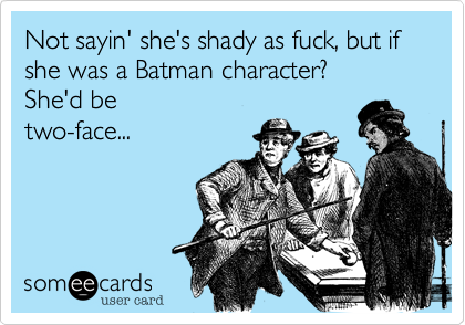 Not sayin' she's shady as fuck, but if she was a Batman character?
She'd be
two-face...