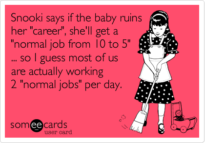 Snooki says if the baby ruinsher "career", she'll get a"normal job from 10 to 5"... so I guess most of us are actually working 2 "normal jobs" per day.